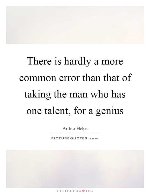 There is hardly a more common error than that of taking the man who has one talent, for a genius Picture Quote #1