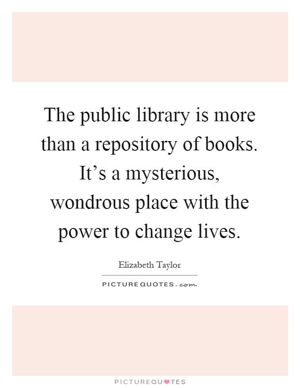 The public library is more than a repository of books. It's a mysterious, wondrous place with the power to change lives Picture Quote #1