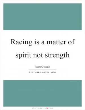 Racing is a matter of spirit not strength Picture Quote #1