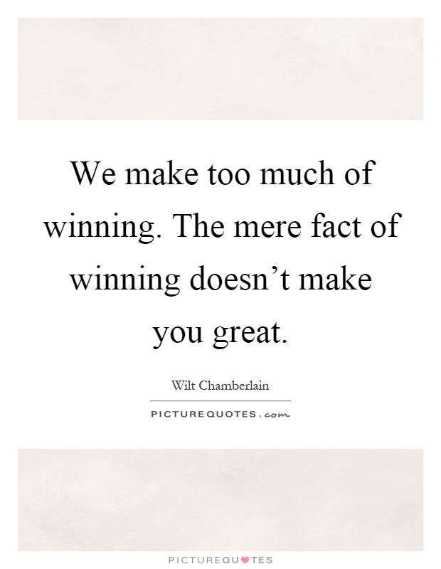 We make too much of winning. The mere fact of winning doesn't make you great Picture Quote #1