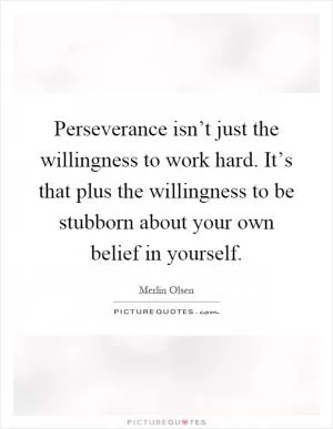 Perseverance isn’t just the willingness to work hard. It’s that plus the willingness to be stubborn about your own belief in yourself Picture Quote #1