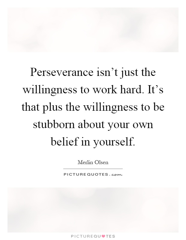 Perseverance isn't just the willingness to work hard. It's that plus the willingness to be stubborn about your own belief in yourself Picture Quote #1