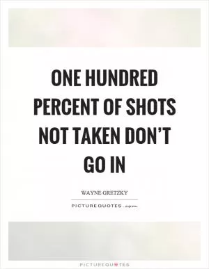 One hundred percent of shots not taken don’t go in Picture Quote #1