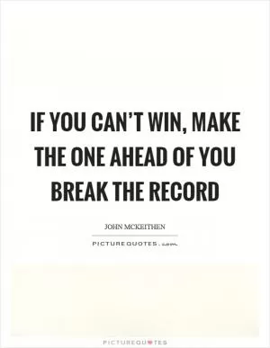 If you can’t win, make the one ahead of you break the record Picture Quote #1