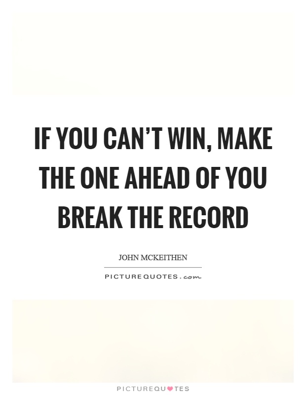 If you can't win, make the one ahead of you break the record Picture Quote #1