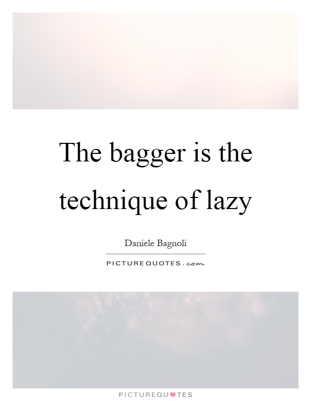 The bagger is the technique of lazy Picture Quote #1