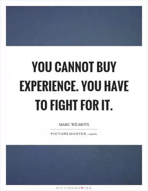 You cannot buy experience. You have to fight for it Picture Quote #1