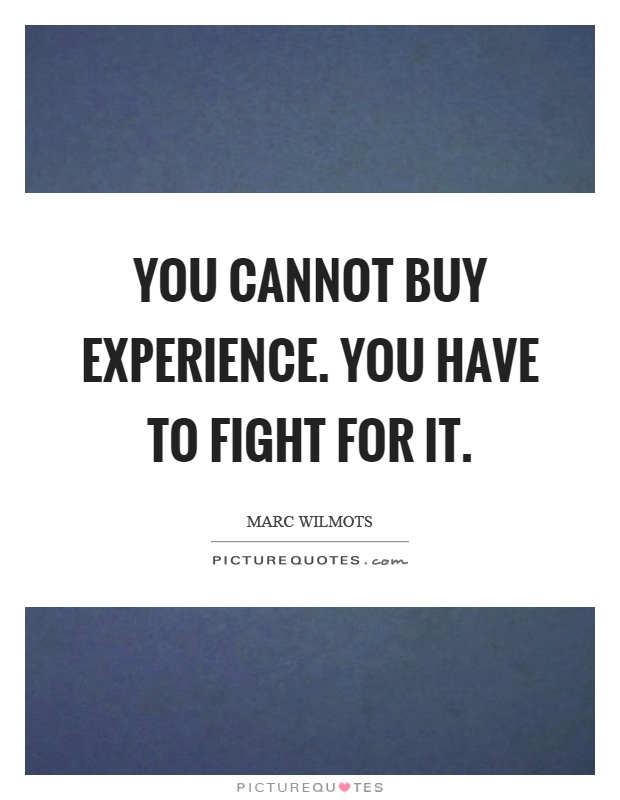 You cannot buy experience. You have to fight for it Picture Quote #1