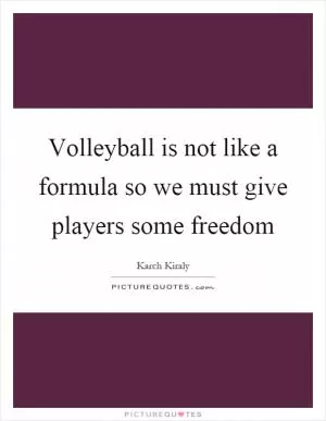 Volleyball is not like a formula so we must give players some freedom Picture Quote #1