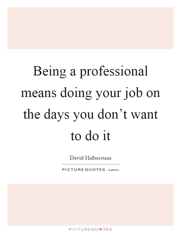 Being a professional means doing your job on the days you don't want to do it Picture Quote #1
