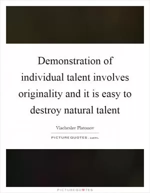 Demonstration of individual talent involves originality and it is easy to destroy natural talent Picture Quote #1