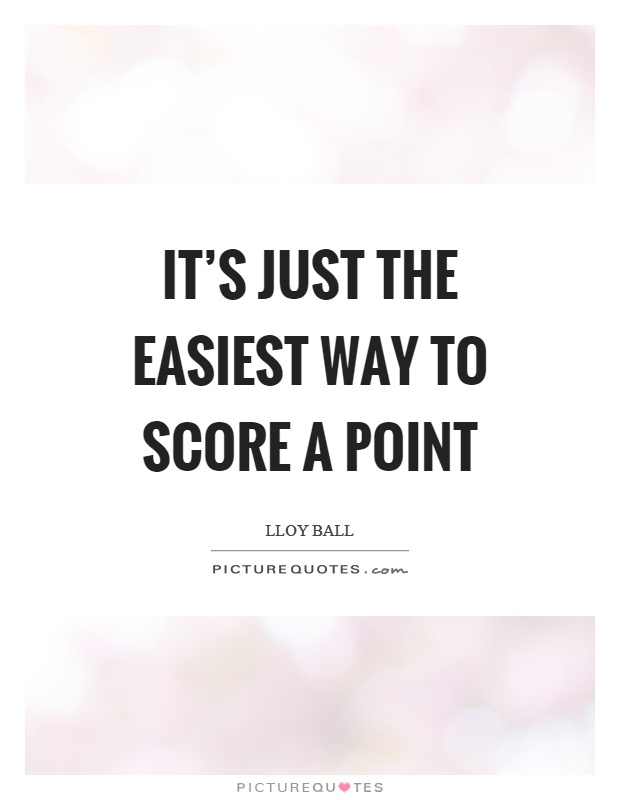 It's just the easiest way to score a point Picture Quote #1