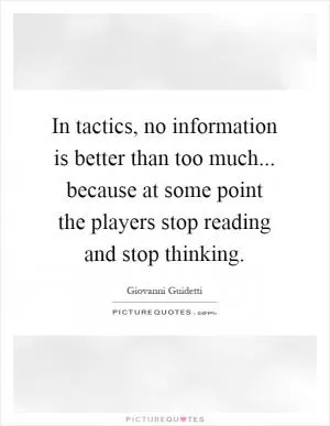 In tactics, no information is better than too much... because at some point the players stop reading and stop thinking Picture Quote #1