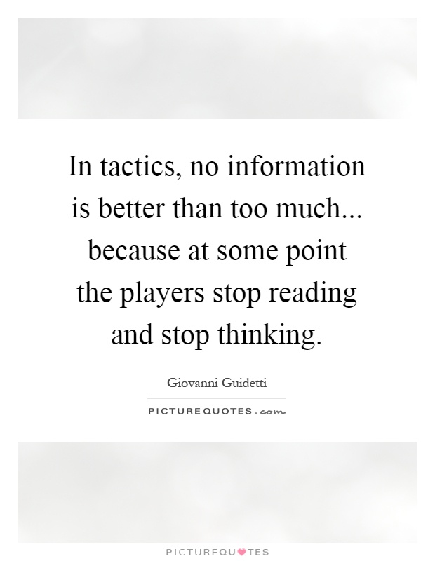 In tactics, no information is better than too much... because at some point the players stop reading and stop thinking Picture Quote #1