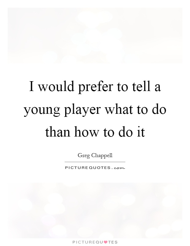 I would prefer to tell a young player what to do than how to do it Picture Quote #1