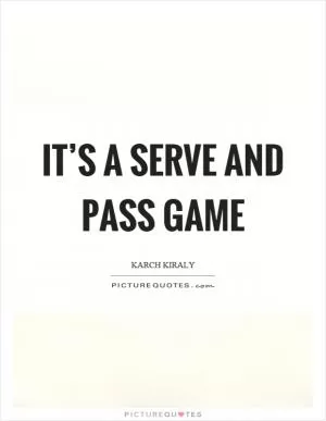 It’s a serve and pass game Picture Quote #1