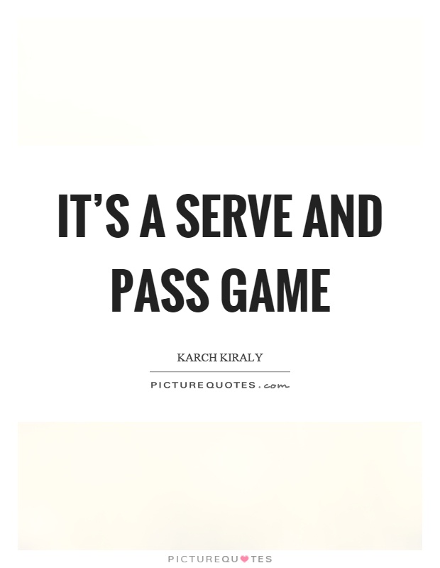 It's a serve and pass game Picture Quote #1