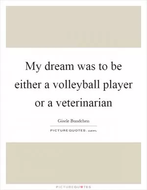 My dream was to be either a volleyball player or a veterinarian Picture Quote #1