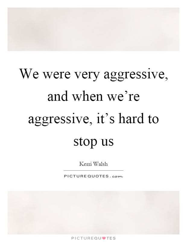 We were very aggressive, and when we're aggressive, it's hard to stop us Picture Quote #1