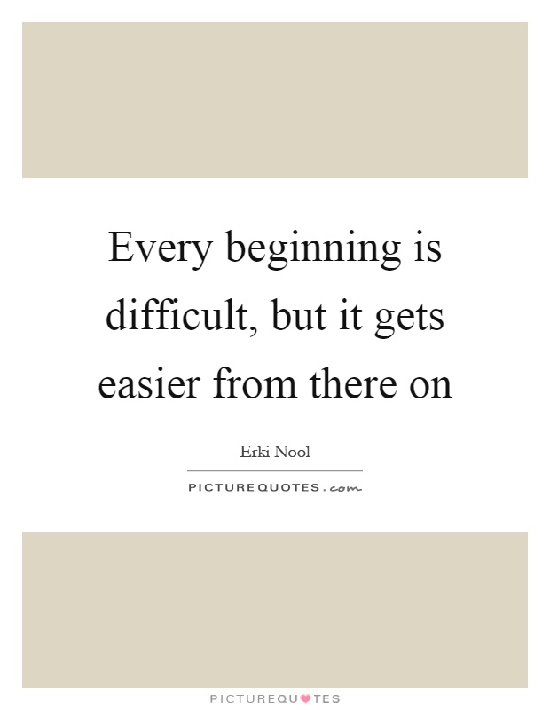 Every beginning is difficult, but it gets easier from there on Picture Quote #1