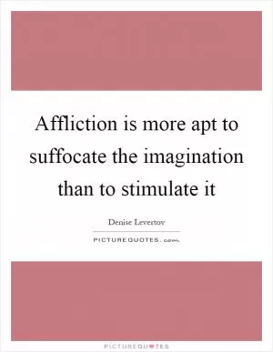 Affliction is more apt to suffocate the imagination than to stimulate it Picture Quote #1