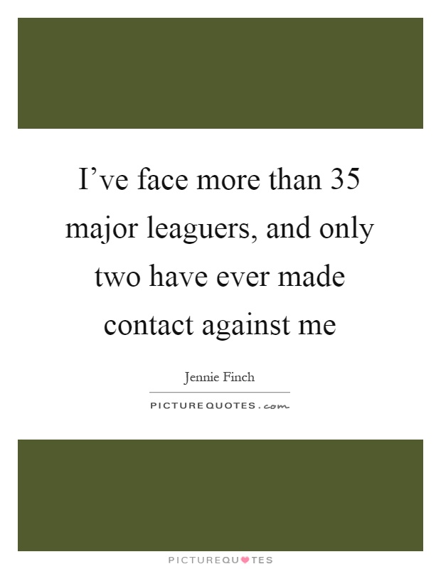 I've face more than 35 major leaguers, and only two have ever made contact against me Picture Quote #1
