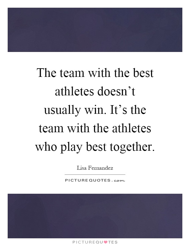 The team with the best athletes doesn't usually win. It's the team with the athletes who play best together Picture Quote #1