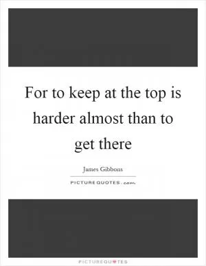 For to keep at the top is harder almost than to get there Picture Quote #1