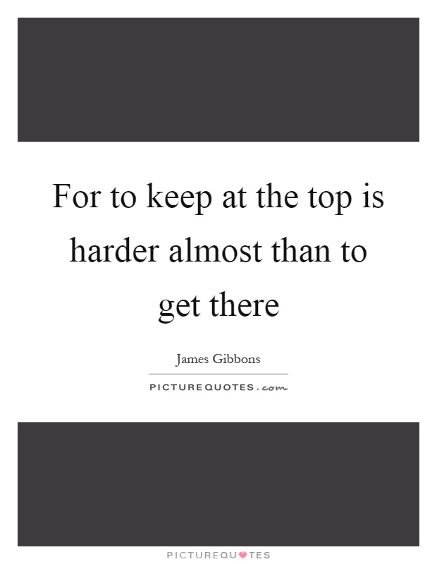 For to keep at the top is harder almost than to get there Picture Quote #1