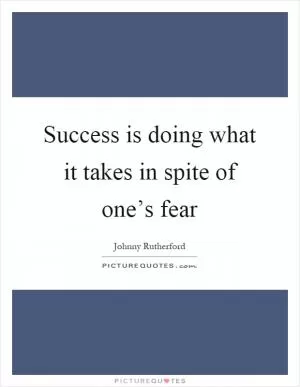 Success is doing what it takes in spite of one’s fear Picture Quote #1