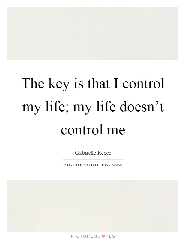 The key is that I control my life; my life doesn't control me Picture Quote #1