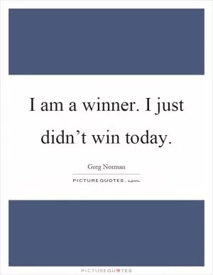 I am a winner. I just didn’t win today Picture Quote #1
