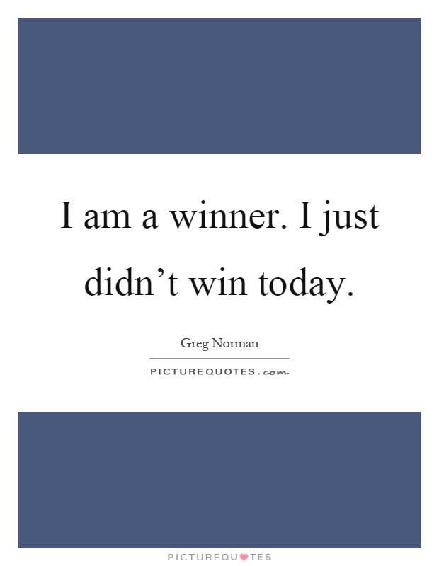 I am a winner. I just didn't win today Picture Quote #1