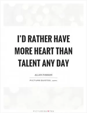 I’d rather have more heart than talent any day Picture Quote #1