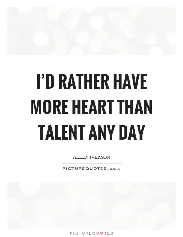 I'd rather have more heart than talent any day Picture Quote #1