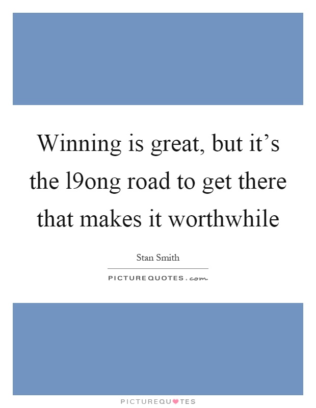 Winning is great, but it's the l9ong road to get there that makes it worthwhile Picture Quote #1