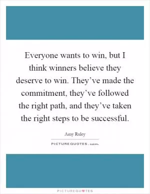 Everyone wants to win, but I think winners believe they deserve to win. They’ve made the commitment, they’ve followed the right path, and they’ve taken the right steps to be successful Picture Quote #1