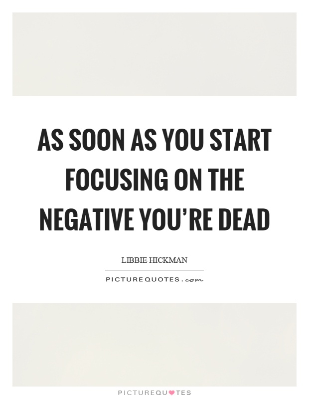As soon as you start focusing on the negative you're dead Picture Quote #1