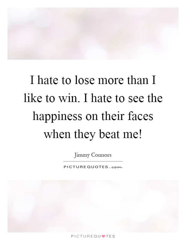 I hate to lose more than I like to win. I hate to see the happiness on their faces when they beat me! Picture Quote #1