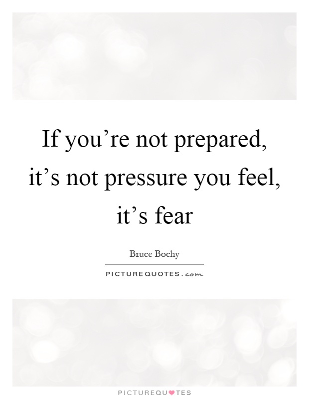 If you're not prepared, it's not pressure you feel, it's fear Picture Quote #1