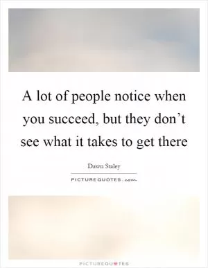 A lot of people notice when you succeed, but they don’t see what it takes to get there Picture Quote #1