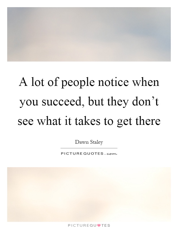 A lot of people notice when you succeed, but they don't see what it takes to get there Picture Quote #1