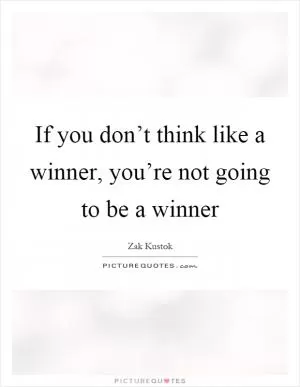 If you don’t think like a winner, you’re not going to be a winner Picture Quote #1