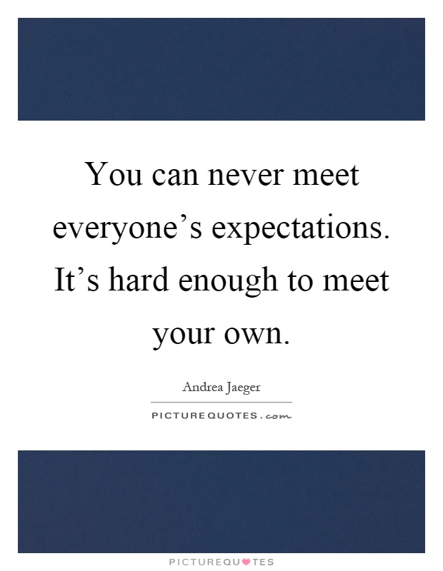 You can never meet everyone's expectations. It's hard enough to meet your own Picture Quote #1