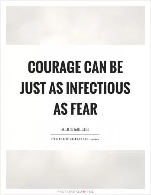 Courage can be just as infectious as fear Picture Quote #1