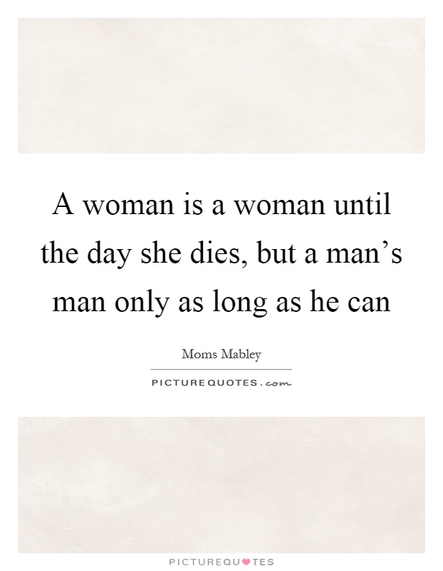 A woman is a woman until the day she dies, but a man's man only as long as he can Picture Quote #1