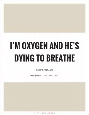 I’m oxygen and he’s dying to breathe Picture Quote #1