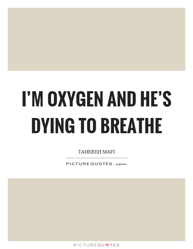 I'm oxygen and he's dying to breathe Picture Quote #1