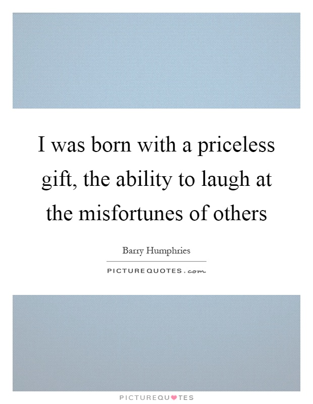 I was born with a priceless gift, the ability to laugh at the misfortunes of others Picture Quote #1