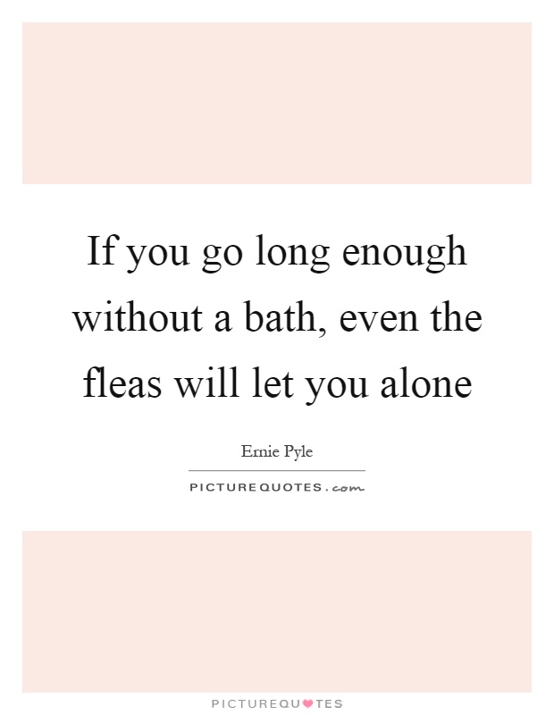 If you go long enough without a bath, even the fleas will let you alone Picture Quote #1